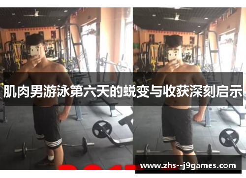 肌肉男游泳第六天的蜕变与收获深刻启示