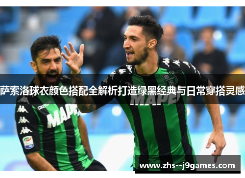 萨索洛球衣颜色搭配全解析打造绿黑经典与日常穿搭灵感