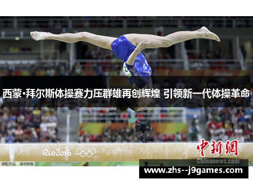 西蒙·拜尔斯体操赛力压群雄再创辉煌 引领新一代体操革命