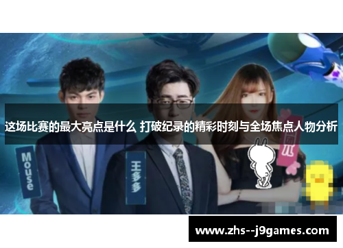 这场比赛的最大亮点是什么 打破纪录的精彩时刻与全场焦点人物分析