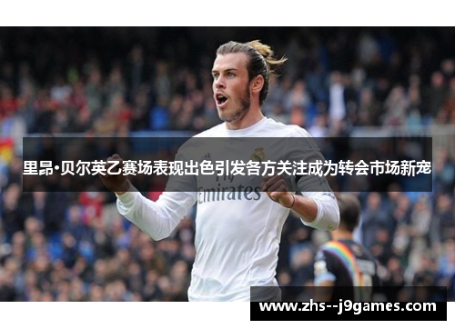 里昂·贝尔英乙赛场表现出色引发各方关注成为转会市场新宠