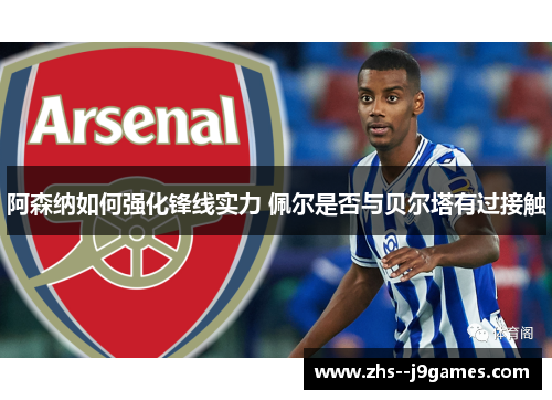 阿森纳如何强化锋线实力 佩尔是否与贝尔塔有过接触