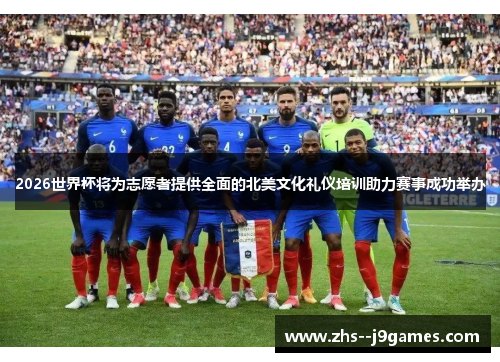 2026世界杯将为志愿者提供全面的北美文化礼仪培训助力赛事成功举办