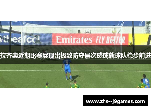 拉齐奥近期比赛展现出极致防守层次感成就球队稳步前进