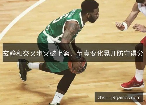 玄静和交叉步突破上篮，节奏变化晃开防守得分